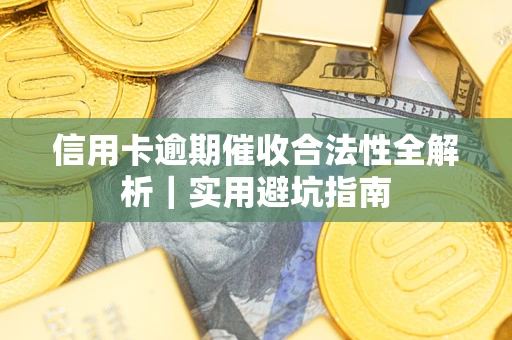 济南信用卡逾期催收合法性全解析｜实用避坑指南