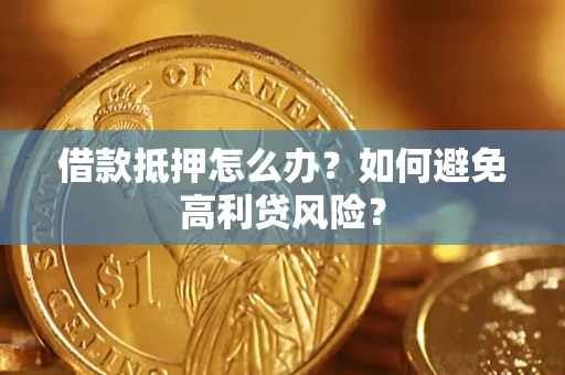 济南借款抵押怎么办？如何避免高利贷风险？