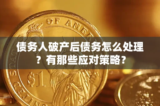 济南债务人破产后债务怎么处理？有那些应对策略？