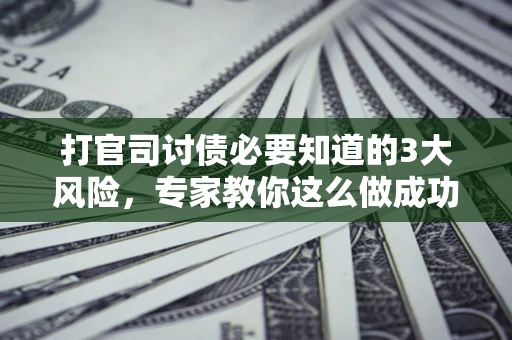 济南打官司讨债必要知道的3大风险，专家教你这么做成功率飙升