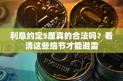 济南利息约定5厘真的合法吗？看清这些细节才能避雷