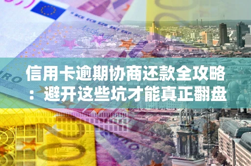 济南信用卡逾期协商还款全攻略：避开这些坑才能真正翻盘