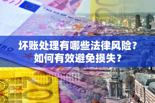 济南坏账处理有哪些法律风险？如何有效避免损失？
