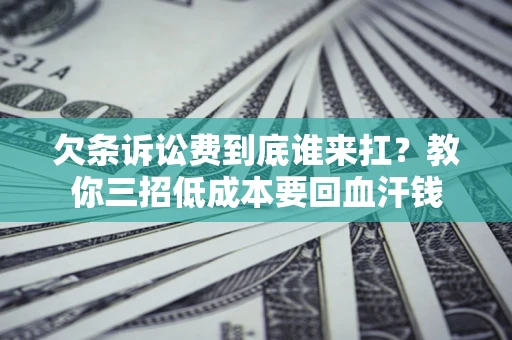 济南欠条诉讼费到底谁来扛？教你三招低成本要回血汗钱